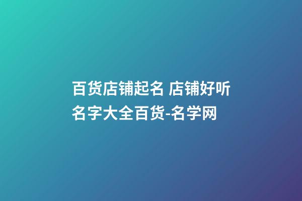百货店铺起名 店铺好听名字大全百货-名学网